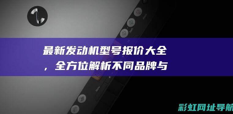 最新发动机型号报价大全，全方位解析不同品牌与价格 (最新发动机型号)