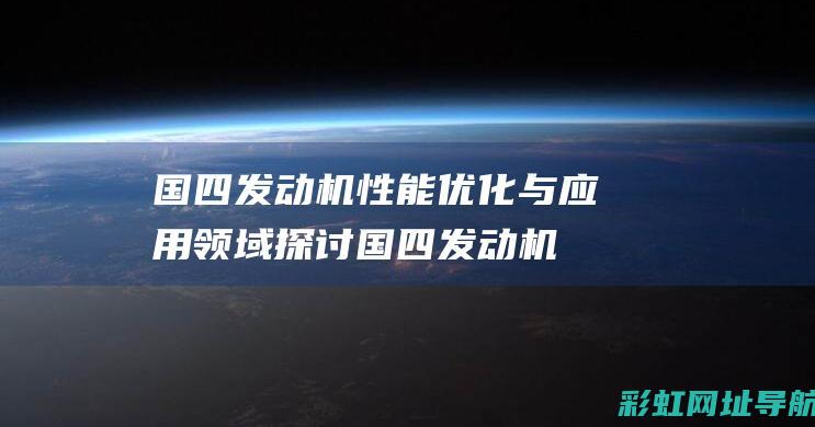 国四发动机性能优化与应用领域探讨 (国四发动机性能怎么样)