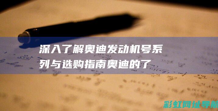 深入了解奥迪发动机号系列与选购指南 (奥迪的了解)