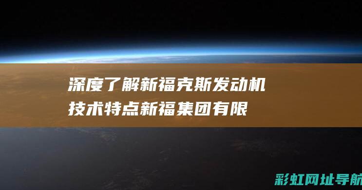 深度了解新福克斯发动机技术特点 (新福集团有限公司)