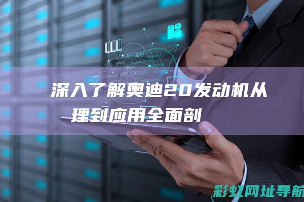 深入了解奥迪2.0发动机：从原理到应用全面剖析 (奥迪的了解)