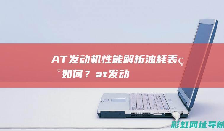 AT发动机性能解析：油耗表现如何？ (at发动机优缺点)