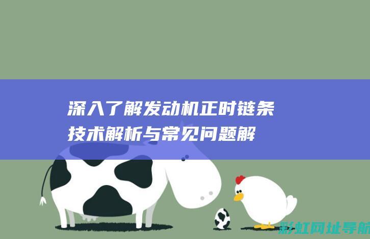 深入了解发动机正时链条：技术解析与常见问题解答 (深入了解发动机)