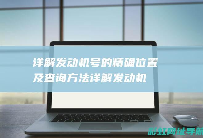 详解发动机号的精确位置及查询方法 (详解发动机号查询)