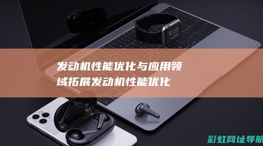 发动机性能优化与应用领域拓展 (发动机性能优化与智能控制就业方向)