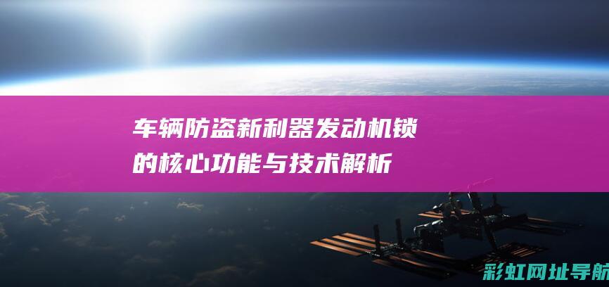 车辆防盗新利器：发动机锁的核心功能与技术解析 (最新汽车防盗技术)