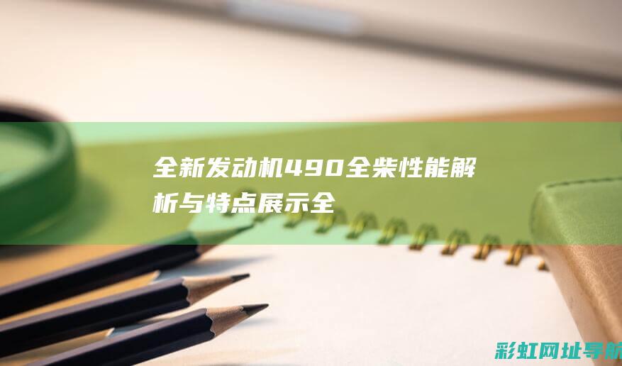 全新发动机490全柴：性能解析与特点展示 (全新发动机报价)