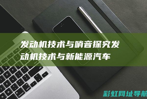 发动机技术与哨音探究 (发动机技术与新能源汽车的关系)