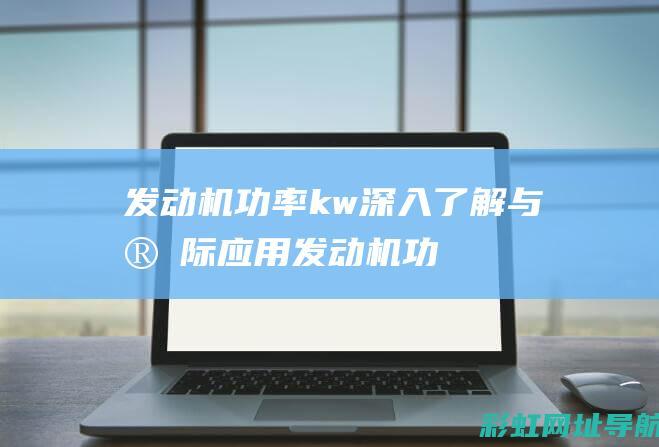 发动机功率kw：深入了解与实际应用 (发动机功率kw是什么意思)