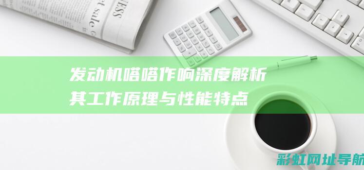 发动机嗒嗒作响：深度解析其工作原理与性能特点 (发动机嗒嗒作响怎么办)