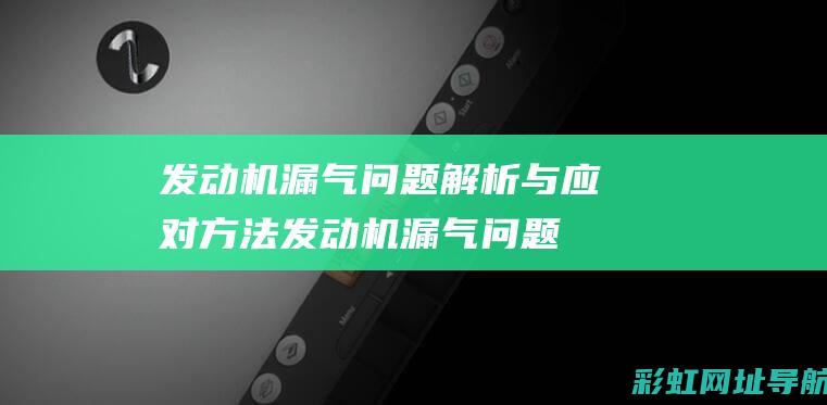 发动机漏气问题解析与应对方法 (发动机漏气问题大吗)