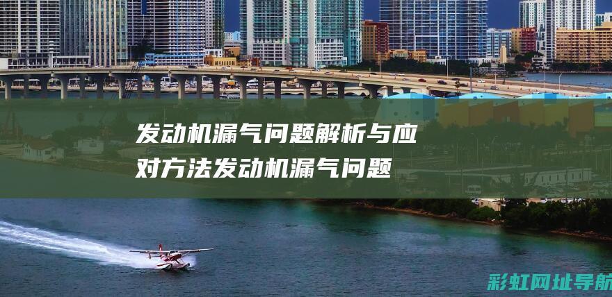 发动机漏气问题解析与应对方法 (发动机漏气问题严重吗)