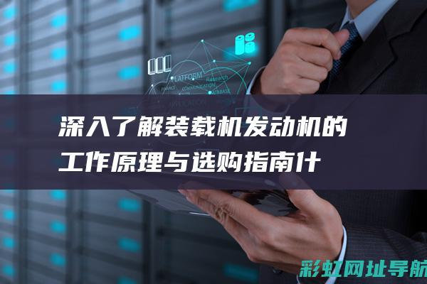 深入了解装载机发动机的工作原理与选购指南 (什么叫装载)