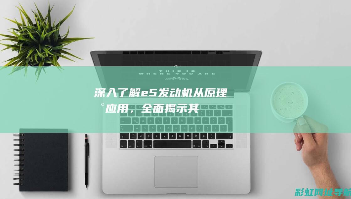 深入了解e5发动机：从原理到应用，全面揭示其优势与未来发展 (深入了解二战日军伙食)