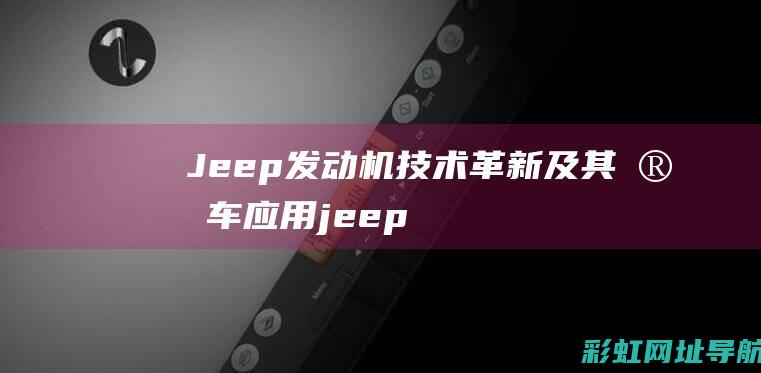 Jeep发动机技术革新及其实车应用 (jeep发动机号在哪)