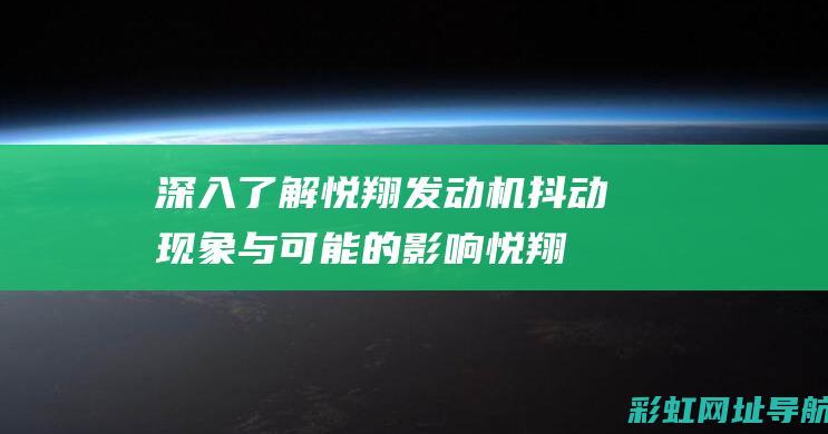 深入了解悦翔发动机抖动现象与可能的影响 (悦翔官网)