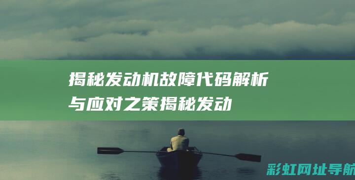 揭秘发动机故障：代码解析与应对之策 (揭秘发动机故障案例)