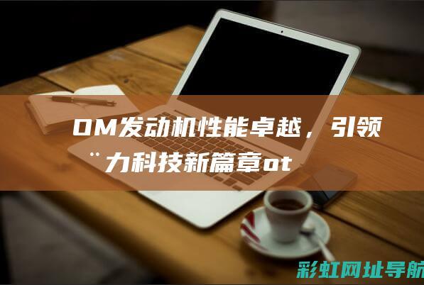 OM性能卓越，引领动力科技新篇章ot