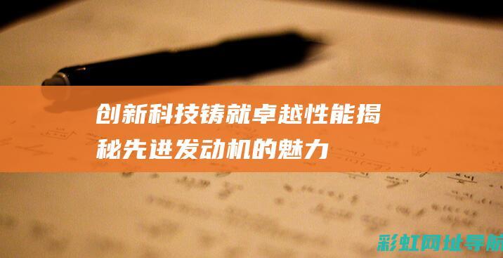 创新科技铸就卓越性能：揭秘先进发动机的魅力 (科技创新铸就工匠精神)