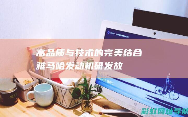 高品质与技术的完美结合——雅马哈发动机研发故事揭晓 (高品质与技术的区别)