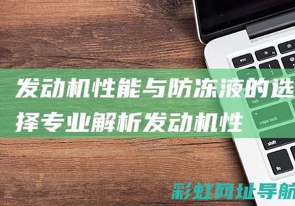 发动机性能与防冻液的选择：专业解析 (发动机性能与智能控制的关系)