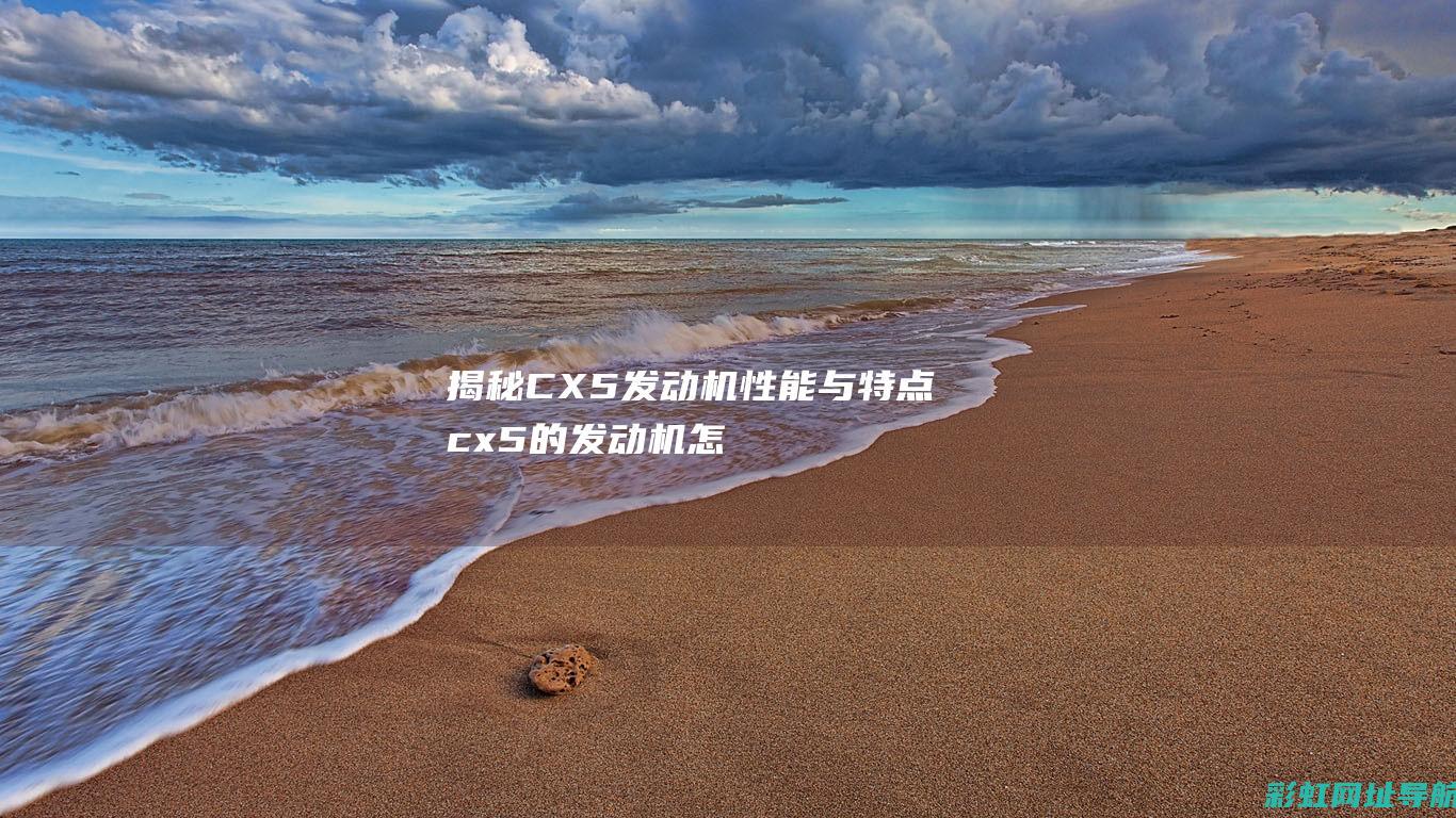 揭秘CX 5发动机性能与特点 (cx5的发动机怎么样)