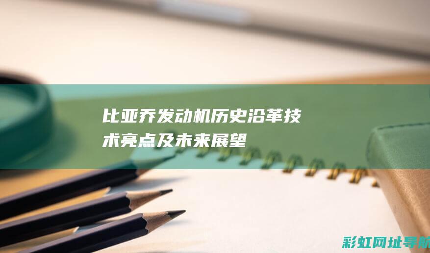 比亚乔发动机：历史沿革、技术亮点及未来展望 (比亚乔发动机怎么样)