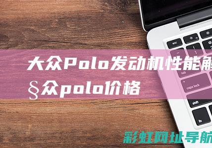 大众Polo发动机性能解析 (大众polo价格)