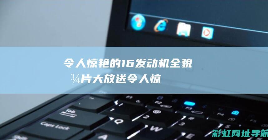 令人惊艳的1.6发动机全貌图片大放送 (令人惊艳的100首古筝曲)