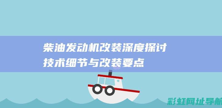 柴油发动机改装：深度探讨技术细节与改装要点 (柴油发动机改甲醇发动机)