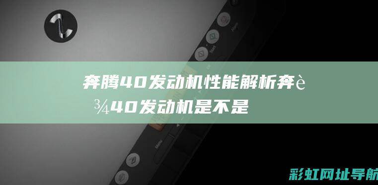 奔腾40发动机性能解析 (奔腾40发动机是不是国产的)