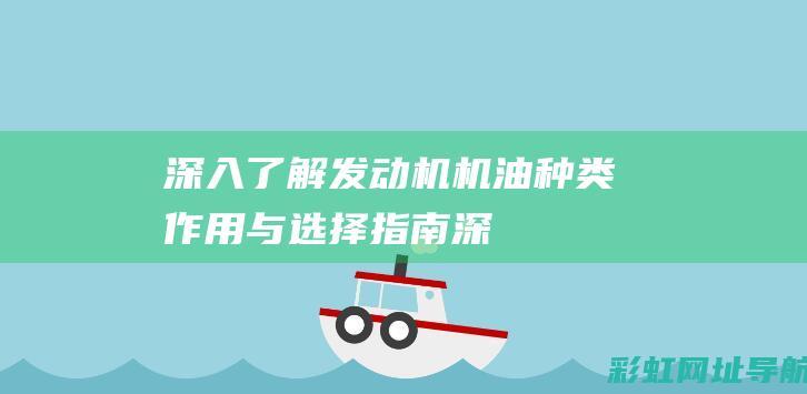 深入了解发动机机油：种类、作用与选择指南 (深入了解发动机)