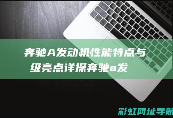 奔驰A发动机性能特点与升级亮点详探 (奔驰a发动机故障灯亮黄灯)