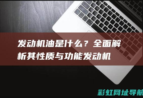 发动机油是什么？全面解析其性质与功能 (发动机油是什么颜色)