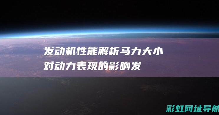 发动机性能解析：马力大小对动力表现的影响 (发动机性能解析)