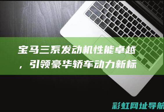 宝马三系发动机性能卓越，引领豪华轿车动力新标准 (宝马三系发动机故障灯亮是什么原因)