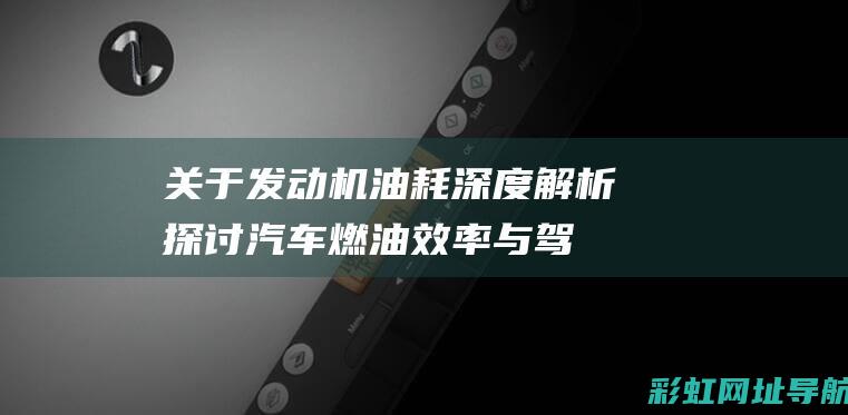 关于发动机油耗深度解析：探讨汽车燃油效率与驾驶体验的平衡 (关于发动机油泥清洗剂的论坛)