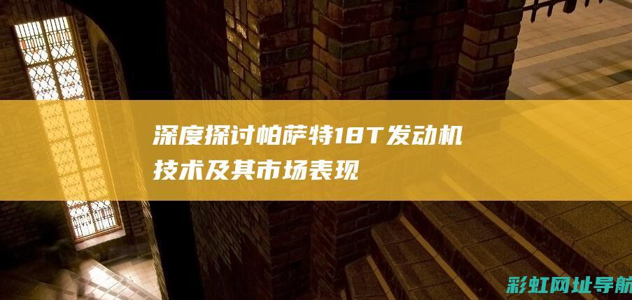 深度探讨帕萨特1.8T发动机技术及其市场表现 (2022款帕萨)