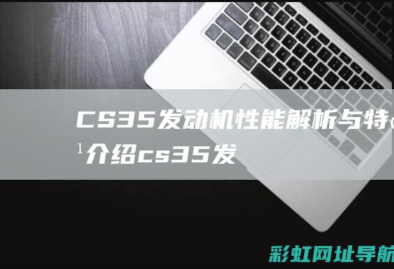 CS35发动机性能解析与特点介绍 (cs35发动机上盖怎么拆)