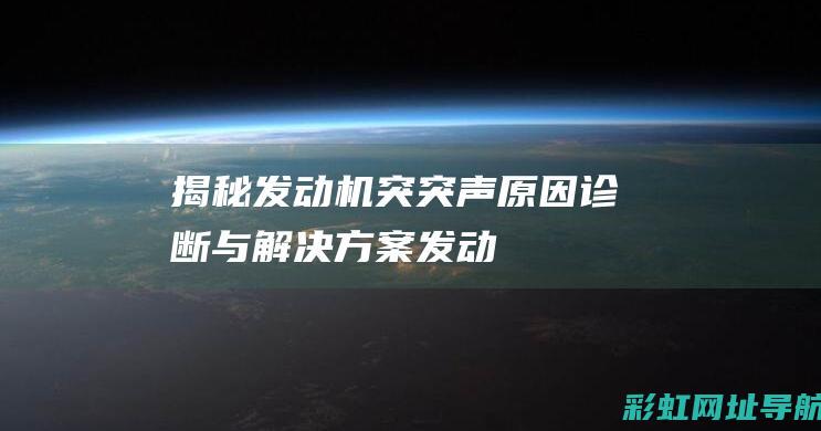 揭秘发动机突突声：原因、诊断与解决方案 (发动机发突)