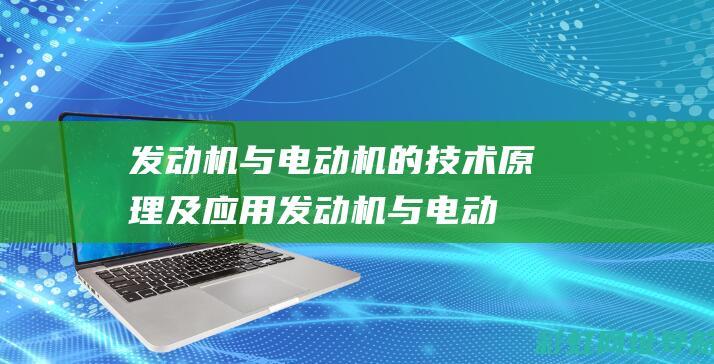 发动机与电动机的技术原理及应用 (发动机与电动机的区别物理)