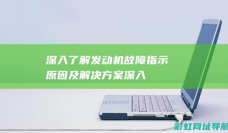 深入了解发动机故障指示：原因及解决方案 (深入了解发动机的原理)