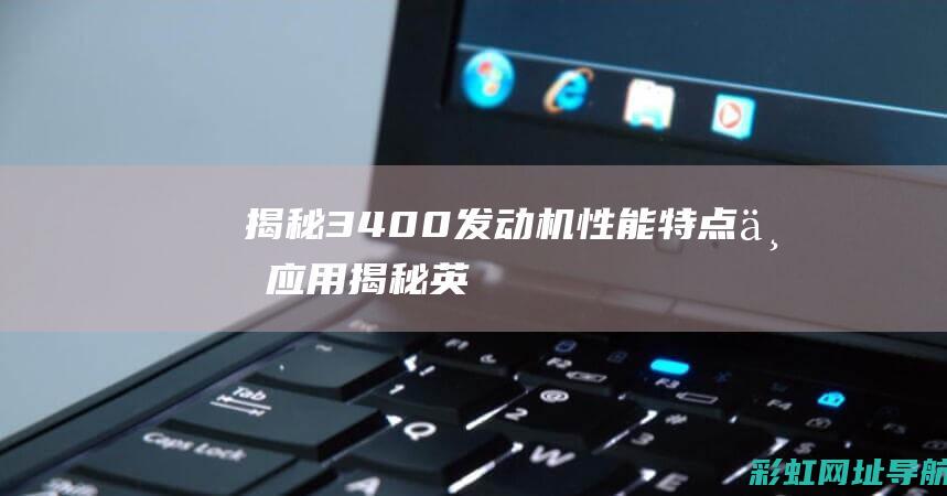 揭秘3400发动机：性能、特点与应用 (揭秘英国新首相:草根律师 爱踢球)