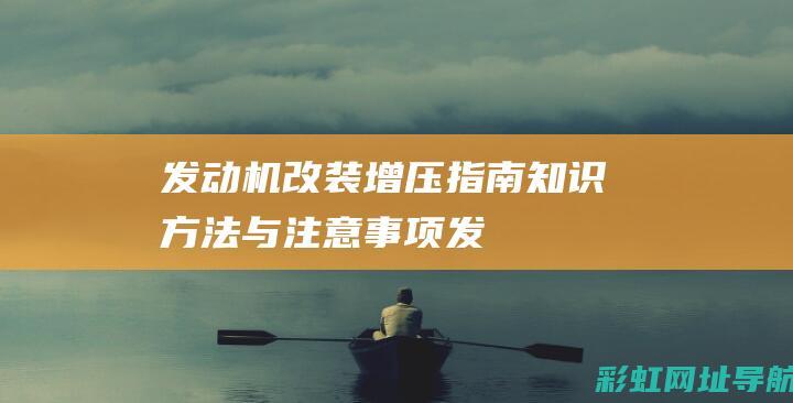 发动机改装增压指南：知识、方法与注意事项 (发动机改装增压器对发动机有没有影响)