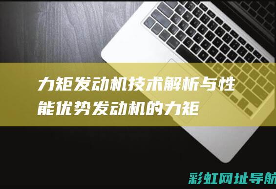 力矩发动机技术解析与性能优势发动机的力矩