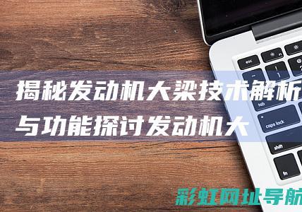 揭秘发动机大梁：技术解析与功能探讨 (发动机大厂)