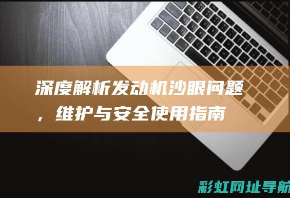 深度解析发动机沙眼问题，维护与安全使用指南 (深度解析发动机的原理)