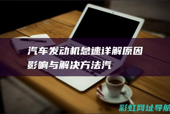 汽车发动机怠速详解：原因、影响与解决方法 (汽车发动机怠速多少正常)