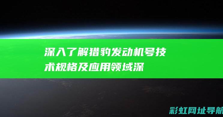 深入了解猎豹发动机号：技术规格及应用领域 (深入了解猎豹的特点)