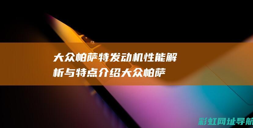 大众帕萨特发动机性能解析与特点介绍 (大众帕萨特发动机多少钱一台)